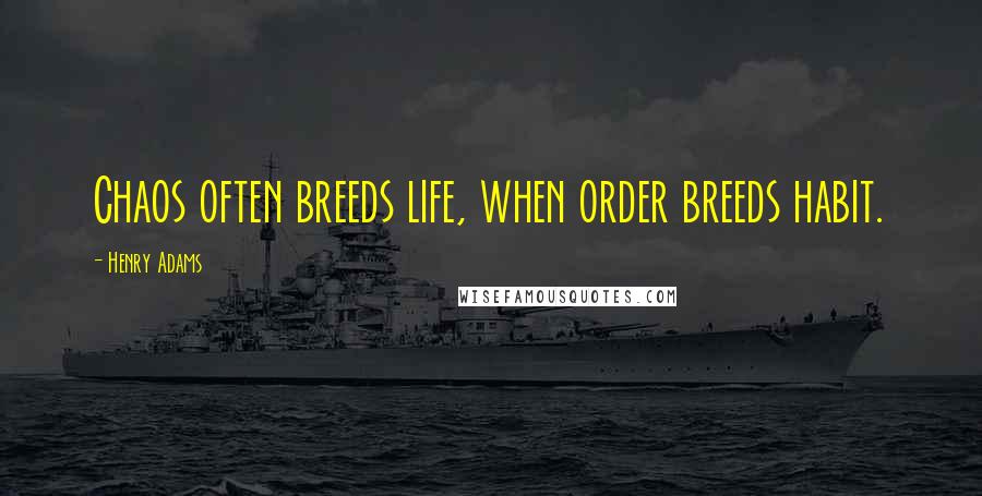 Henry Adams Quotes: Chaos often breeds life, when order breeds habit.