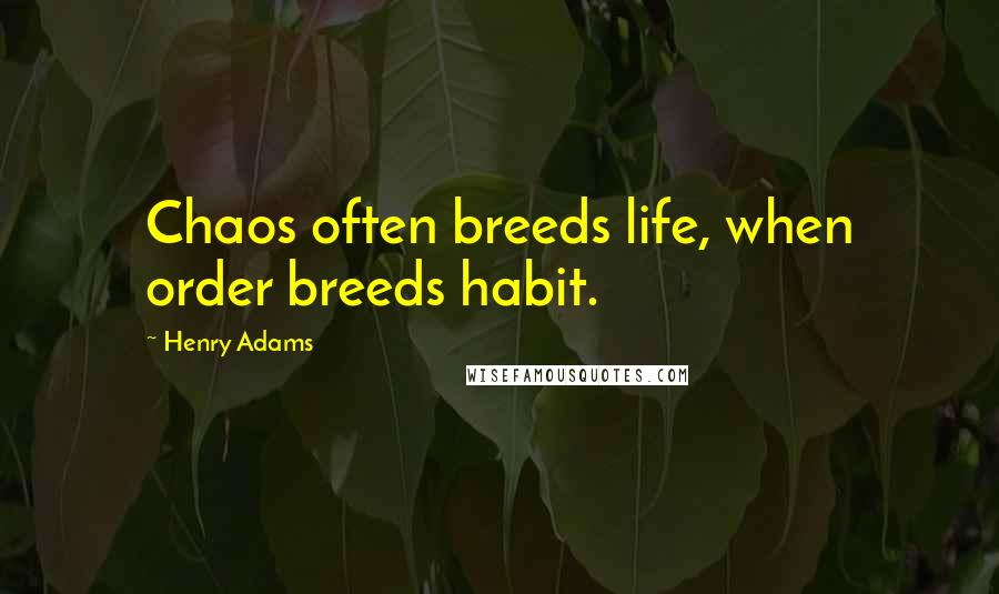 Henry Adams Quotes: Chaos often breeds life, when order breeds habit.