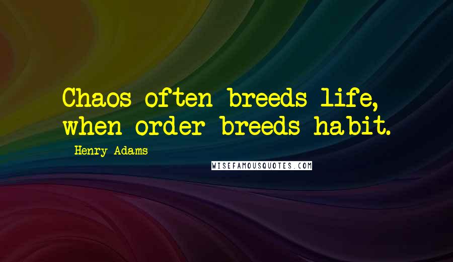 Henry Adams Quotes: Chaos often breeds life, when order breeds habit.