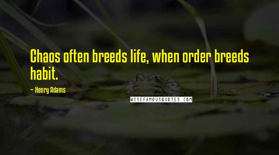 Henry Adams Quotes: Chaos often breeds life, when order breeds habit.