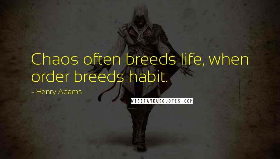 Henry Adams Quotes: Chaos often breeds life, when order breeds habit.