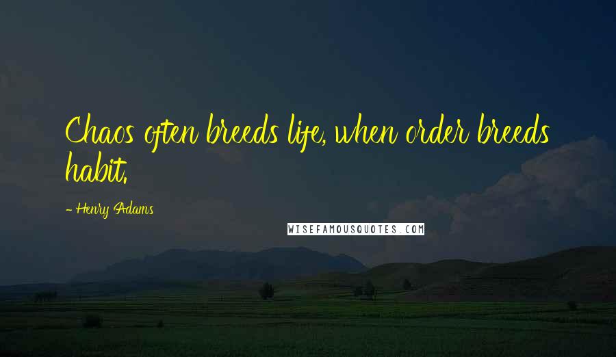 Henry Adams Quotes: Chaos often breeds life, when order breeds habit.