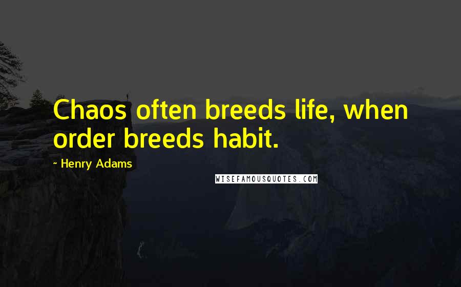 Henry Adams Quotes: Chaos often breeds life, when order breeds habit.