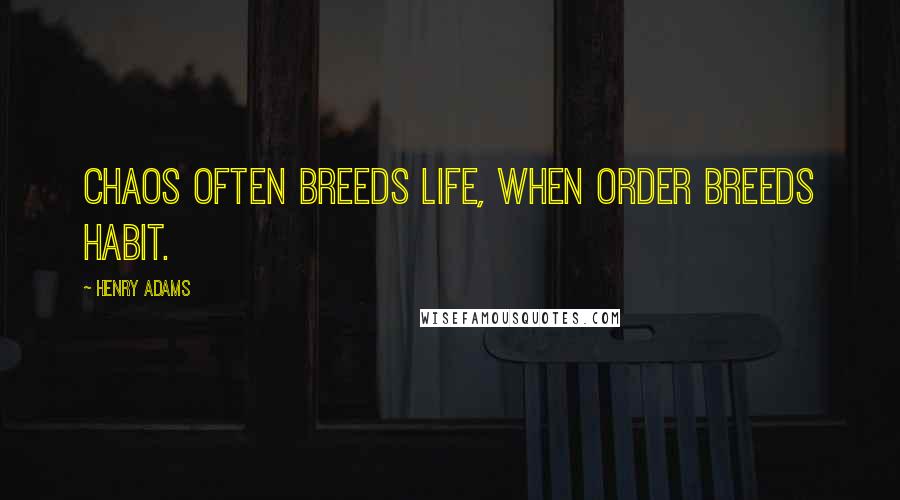 Henry Adams Quotes: Chaos often breeds life, when order breeds habit.