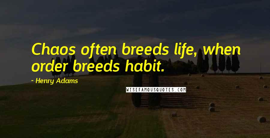 Henry Adams Quotes: Chaos often breeds life, when order breeds habit.