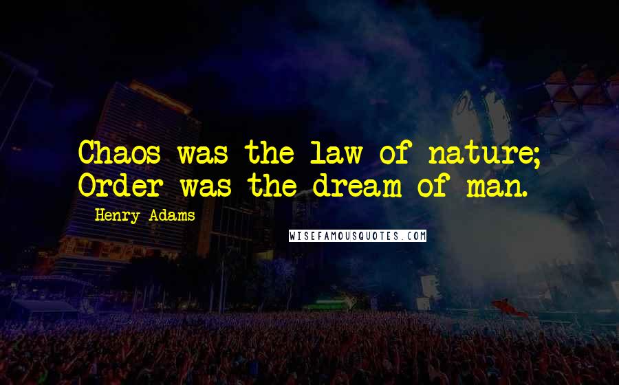 Henry Adams Quotes: Chaos was the law of nature; Order was the dream of man.