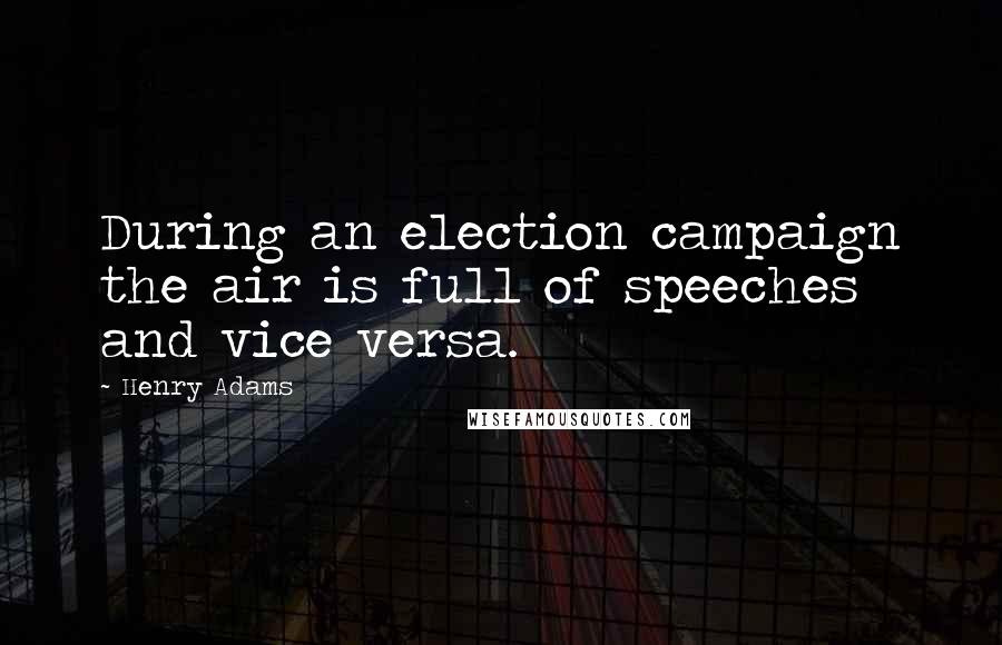 Henry Adams Quotes: During an election campaign the air is full of speeches and vice versa.