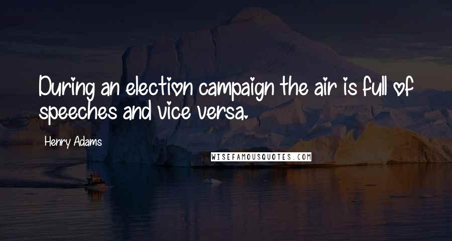 Henry Adams Quotes: During an election campaign the air is full of speeches and vice versa.