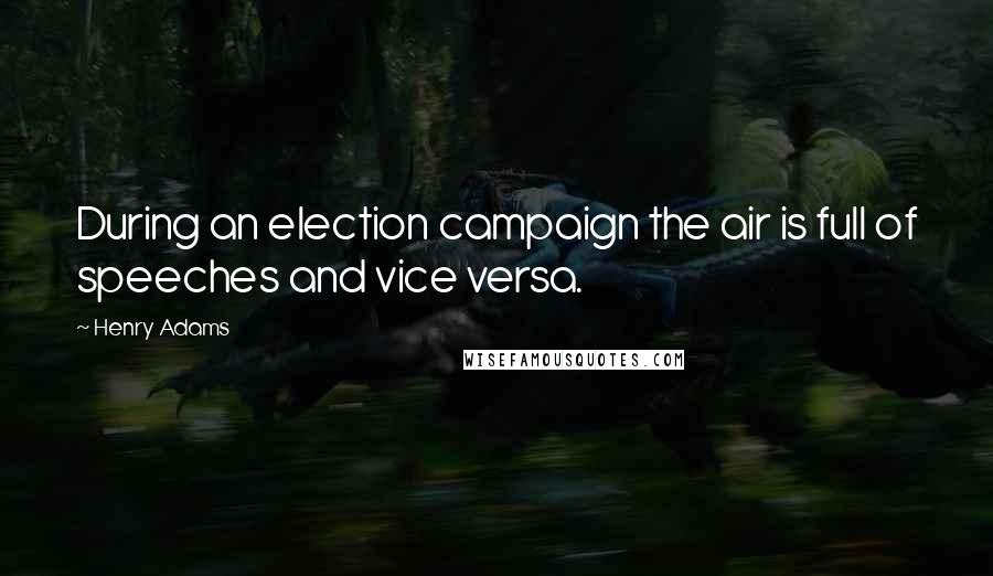 Henry Adams Quotes: During an election campaign the air is full of speeches and vice versa.