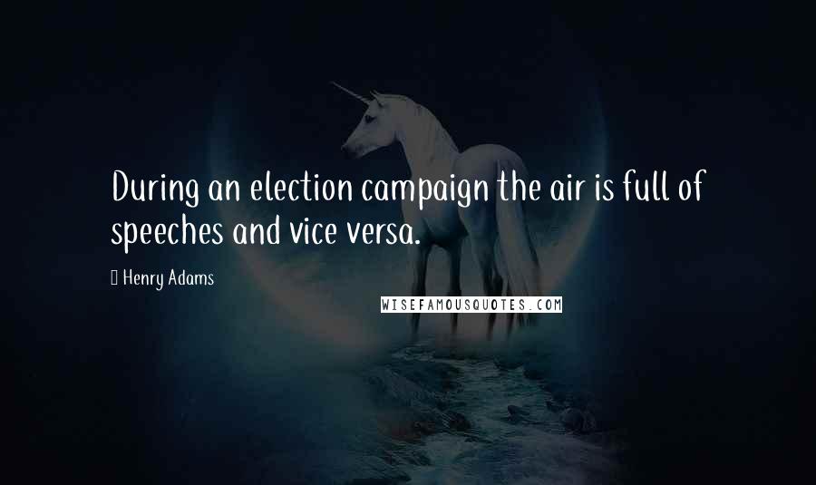 Henry Adams Quotes: During an election campaign the air is full of speeches and vice versa.