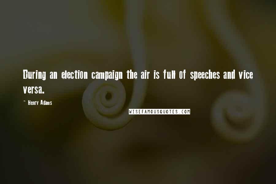 Henry Adams Quotes: During an election campaign the air is full of speeches and vice versa.