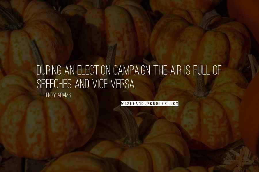 Henry Adams Quotes: During an election campaign the air is full of speeches and vice versa.