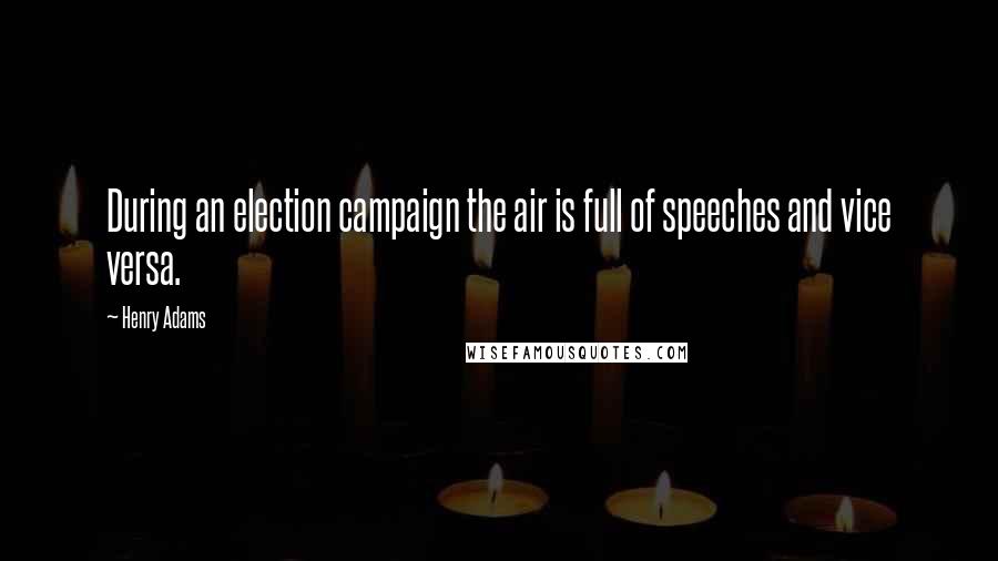 Henry Adams Quotes: During an election campaign the air is full of speeches and vice versa.