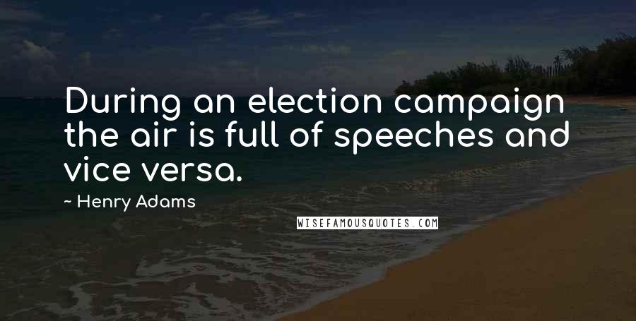 Henry Adams Quotes: During an election campaign the air is full of speeches and vice versa.