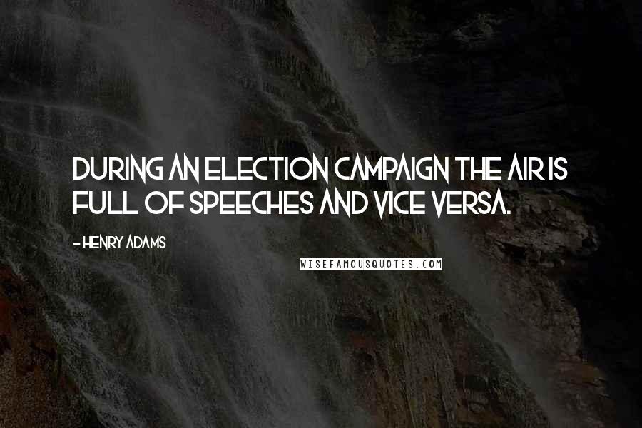 Henry Adams Quotes: During an election campaign the air is full of speeches and vice versa.