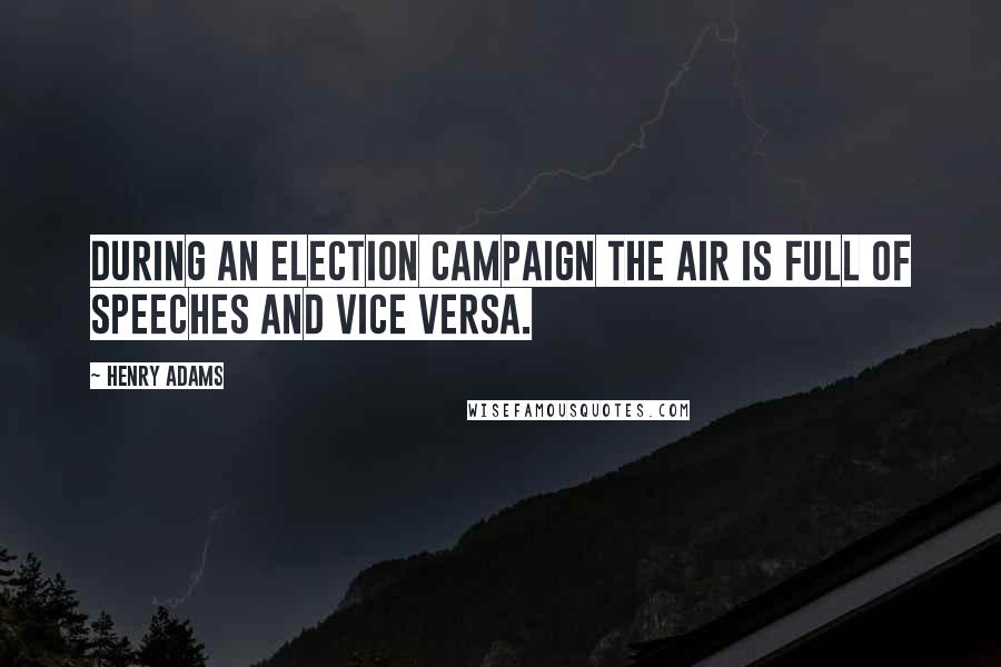 Henry Adams Quotes: During an election campaign the air is full of speeches and vice versa.