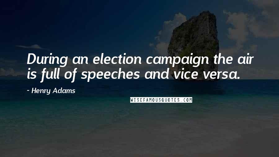 Henry Adams Quotes: During an election campaign the air is full of speeches and vice versa.