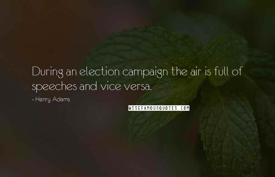 Henry Adams Quotes: During an election campaign the air is full of speeches and vice versa.