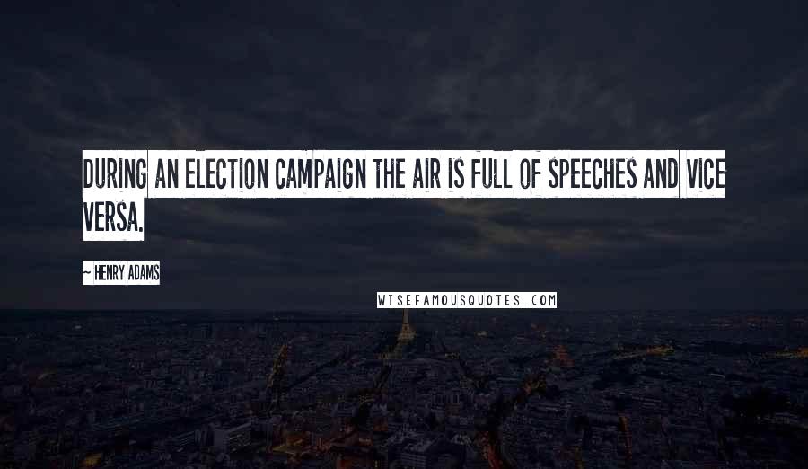 Henry Adams Quotes: During an election campaign the air is full of speeches and vice versa.