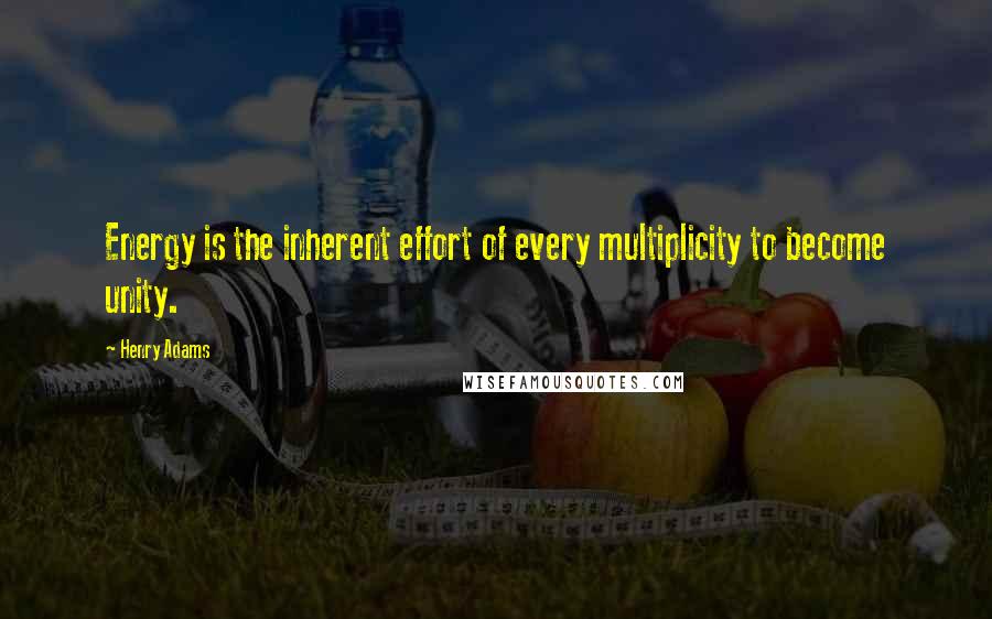 Henry Adams Quotes: Energy is the inherent effort of every multiplicity to become unity.