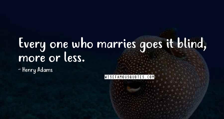Henry Adams Quotes: Every one who marries goes it blind, more or less.