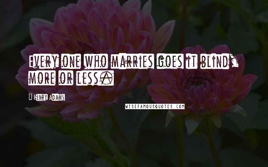 Henry Adams Quotes: Every one who marries goes it blind, more or less.