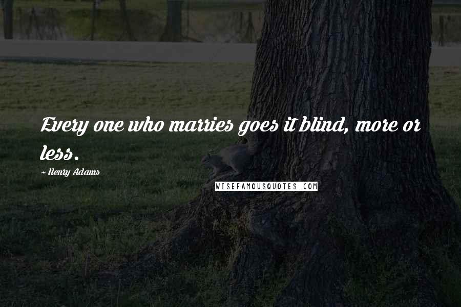 Henry Adams Quotes: Every one who marries goes it blind, more or less.