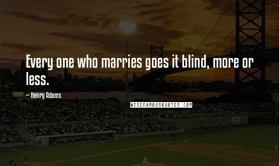 Henry Adams Quotes: Every one who marries goes it blind, more or less.