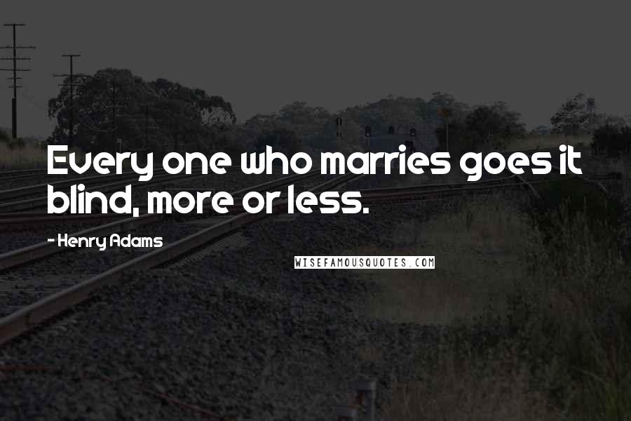 Henry Adams Quotes: Every one who marries goes it blind, more or less.