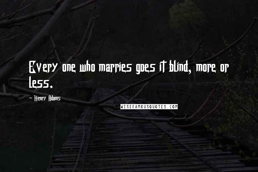 Henry Adams Quotes: Every one who marries goes it blind, more or less.