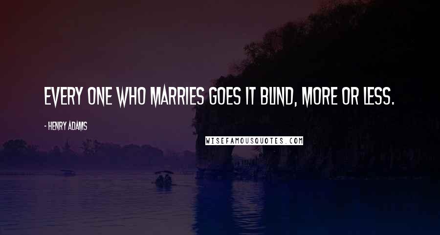 Henry Adams Quotes: Every one who marries goes it blind, more or less.