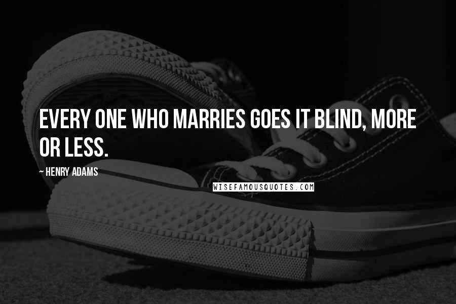 Henry Adams Quotes: Every one who marries goes it blind, more or less.