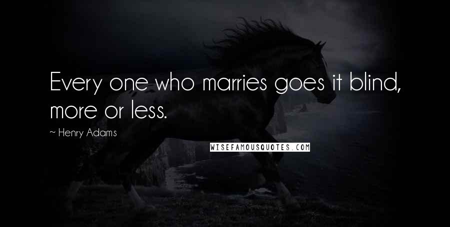 Henry Adams Quotes: Every one who marries goes it blind, more or less.