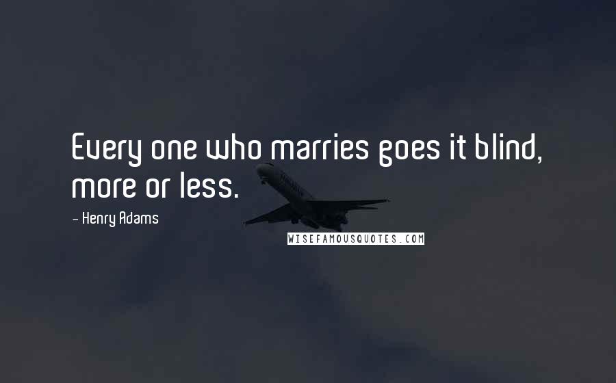 Henry Adams Quotes: Every one who marries goes it blind, more or less.