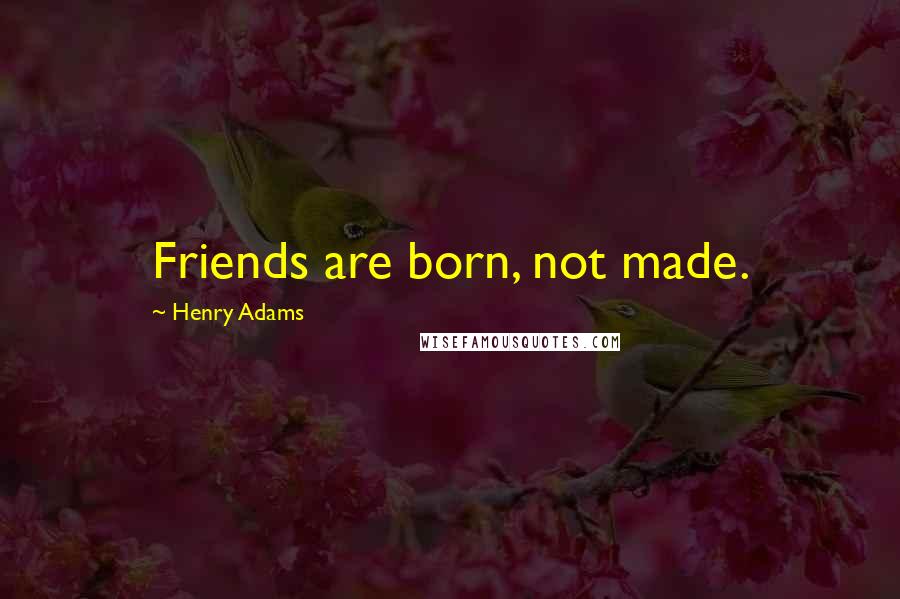 Henry Adams Quotes: Friends are born, not made.