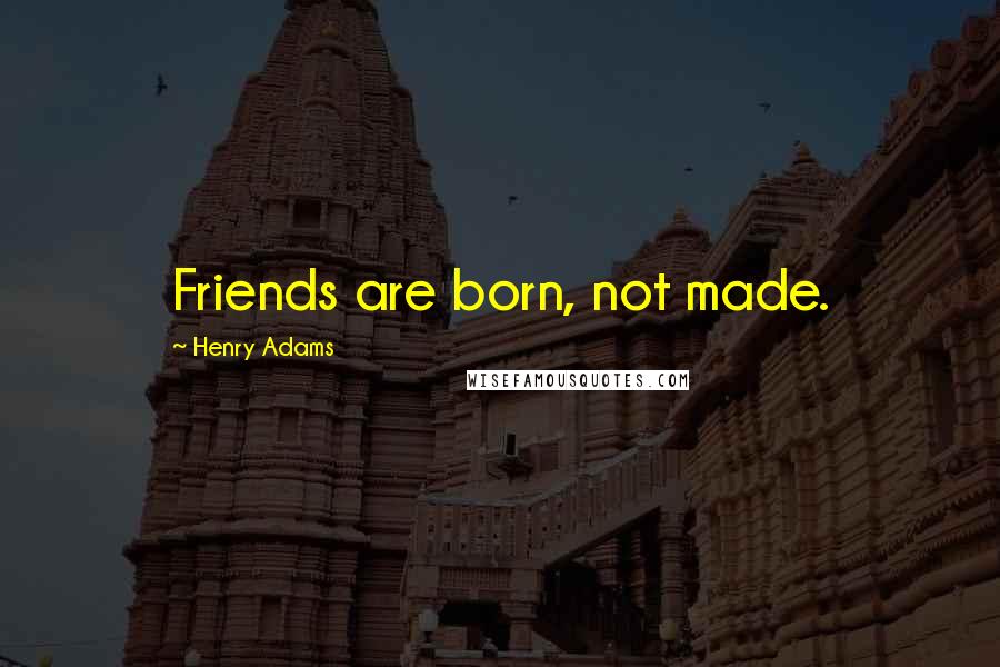 Henry Adams Quotes: Friends are born, not made.