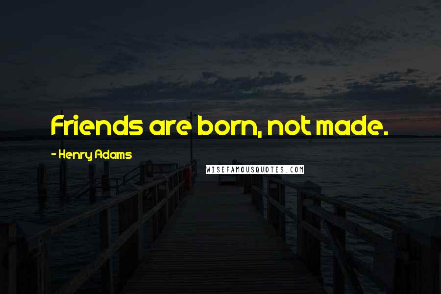 Henry Adams Quotes: Friends are born, not made.