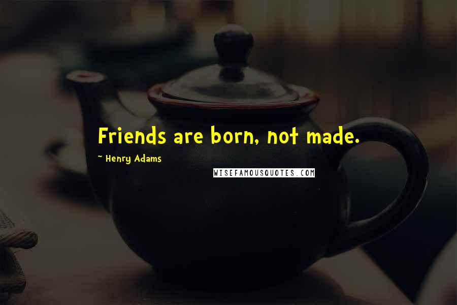 Henry Adams Quotes: Friends are born, not made.