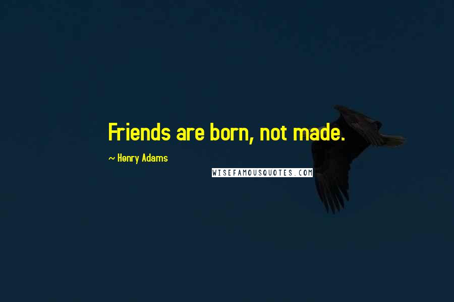 Henry Adams Quotes: Friends are born, not made.