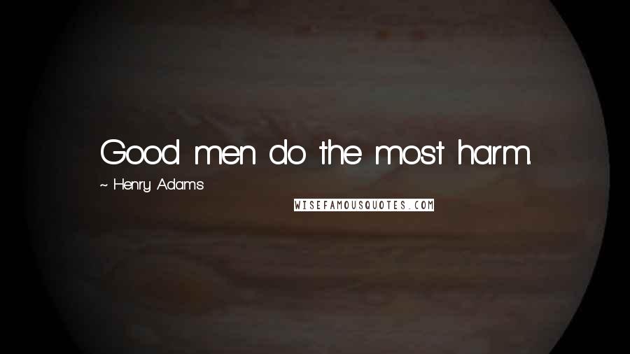 Henry Adams Quotes: Good men do the most harm.