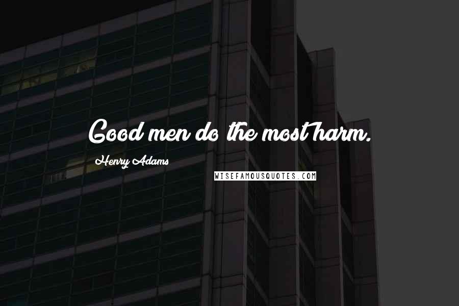 Henry Adams Quotes: Good men do the most harm.