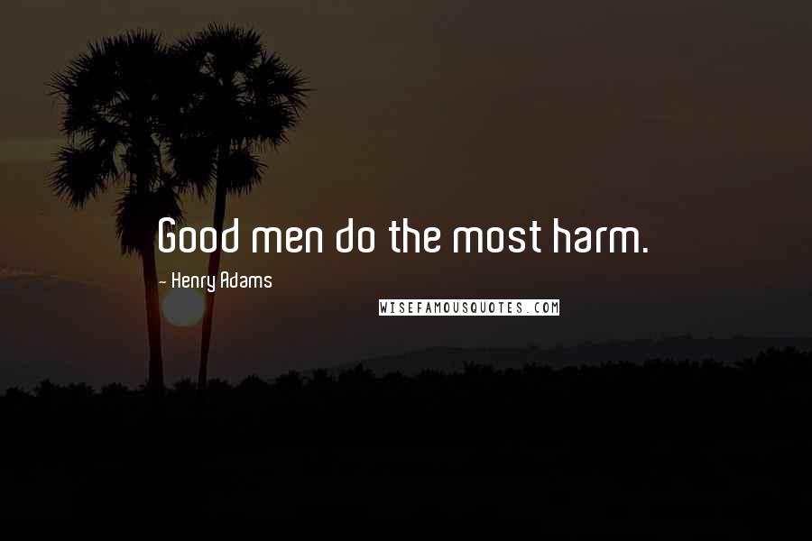 Henry Adams Quotes: Good men do the most harm.