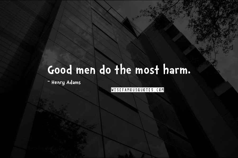 Henry Adams Quotes: Good men do the most harm.