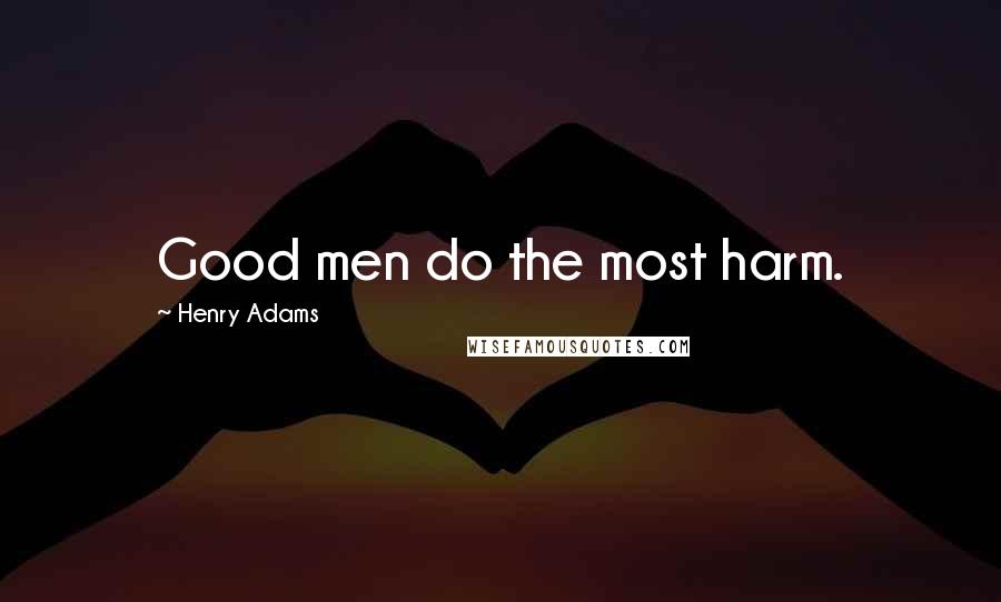 Henry Adams Quotes: Good men do the most harm.