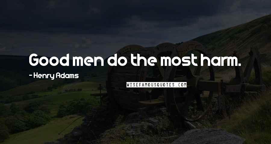 Henry Adams Quotes: Good men do the most harm.