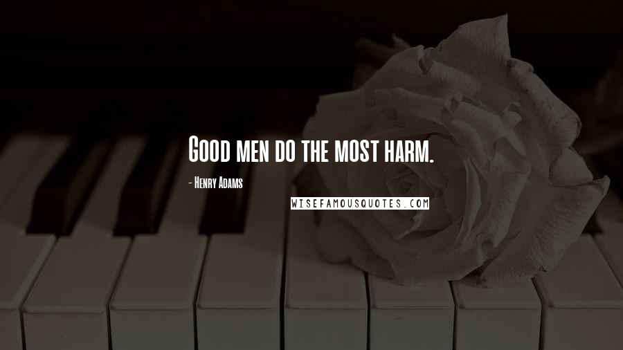 Henry Adams Quotes: Good men do the most harm.