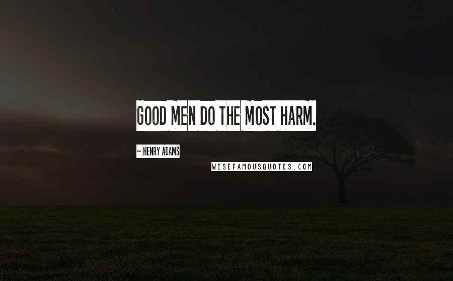 Henry Adams Quotes: Good men do the most harm.