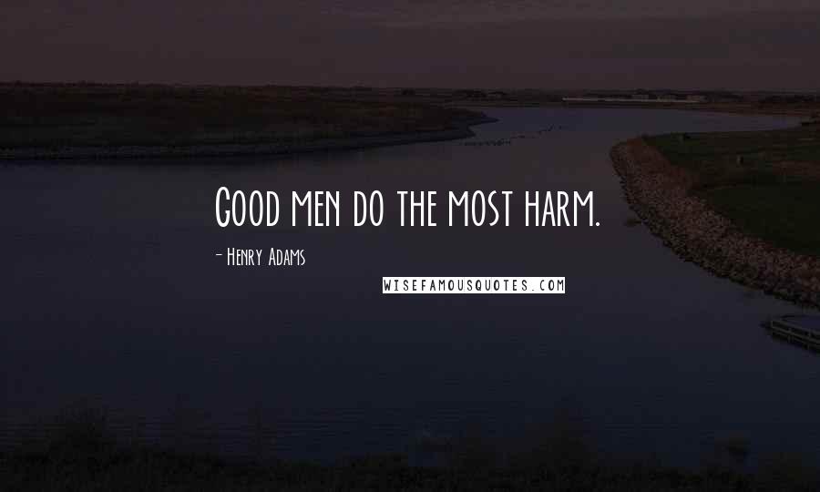 Henry Adams Quotes: Good men do the most harm.