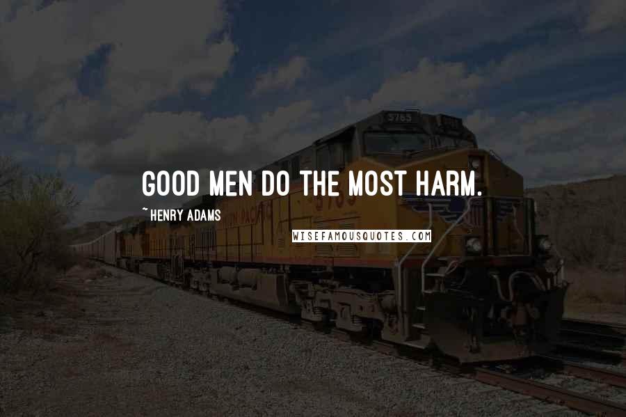 Henry Adams Quotes: Good men do the most harm.