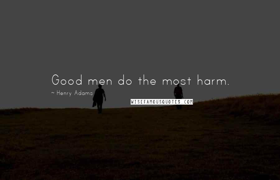 Henry Adams Quotes: Good men do the most harm.